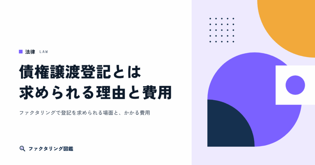 債権譲渡登記とは。ファクタリングで求められる理由・費用・誰に見られるか